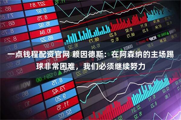 一点钱程配资官网 赖因德斯：在阿森纳的主场踢球非常困难，我们必须继续努力