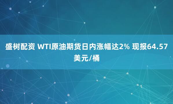 盛树配资 WTI原油期货日内涨幅达2% 现报64.57美元/桶
