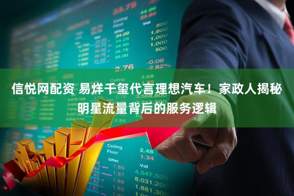 信悦网配资 易烊千玺代言理想汽车！家政人揭秘明星流量背后的服务逻辑