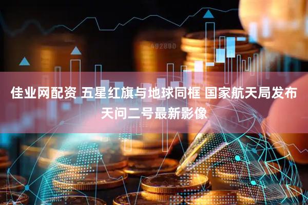 佳业网配资 五星红旗与地球同框 国家航天局发布天问二号最新影像