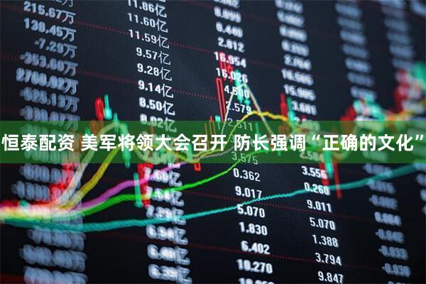 恒泰配资 美军将领大会召开 防长强调“正确的文化”