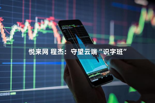 悦来网 程杰：守望云端“识字班”