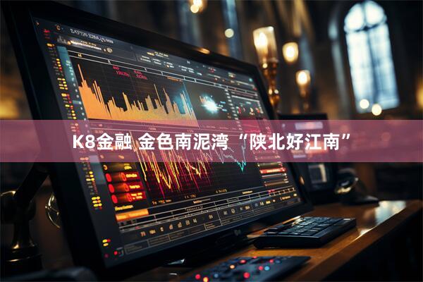 K8金融 金色南泥湾 “陕北好江南”
