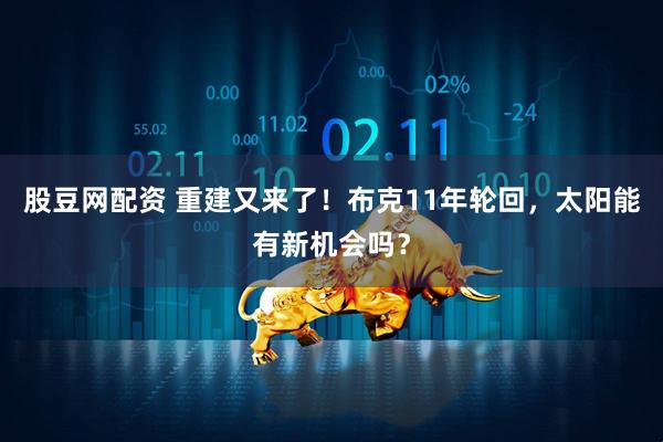 股豆网配资 重建又来了！布克11年轮回，太阳能有新机会吗？