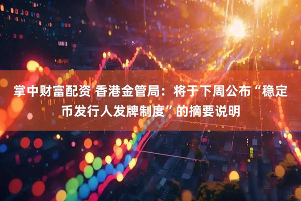 掌中财富配资 香港金管局：将于下周公布“稳定币发行人发牌制度”的摘要说明