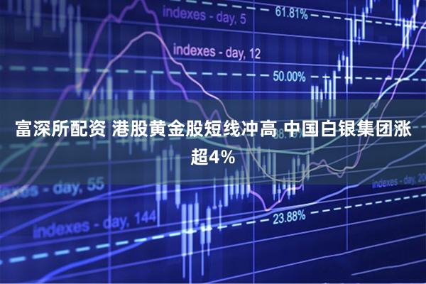 富深所配资 港股黄金股短线冲高 中国白银集团涨超4%